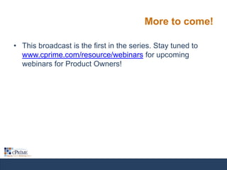 More to come!
• This broadcast is the first in the series. Stay tuned to
www.cprime.com/resource/webinars for upcoming
webinars for Product Owners!

 