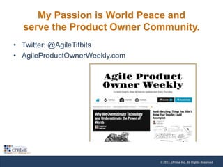 My Passion is World Peace and
serve the Product Owner Community.
• Twitter: @AgileTitbits
• AgileProductOwnerWeekly.com

© 2013, cPrime Inc. All Rights Reserved

 