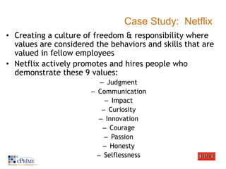 Case Study: Netflix
• Creating a culture of freedom & responsibility where
values are considered the behaviors and skills ...