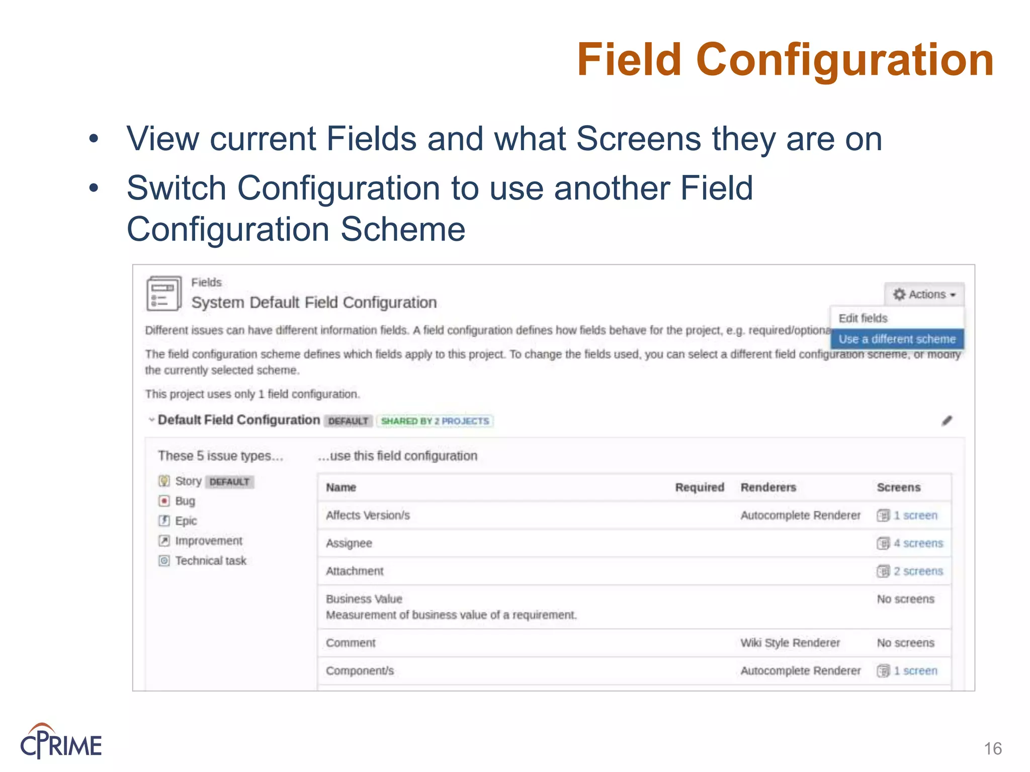 Field Configuration
• View current Fields and what Screens they are on
• Switch Configuration to use another Field
Configuration Scheme
16
 