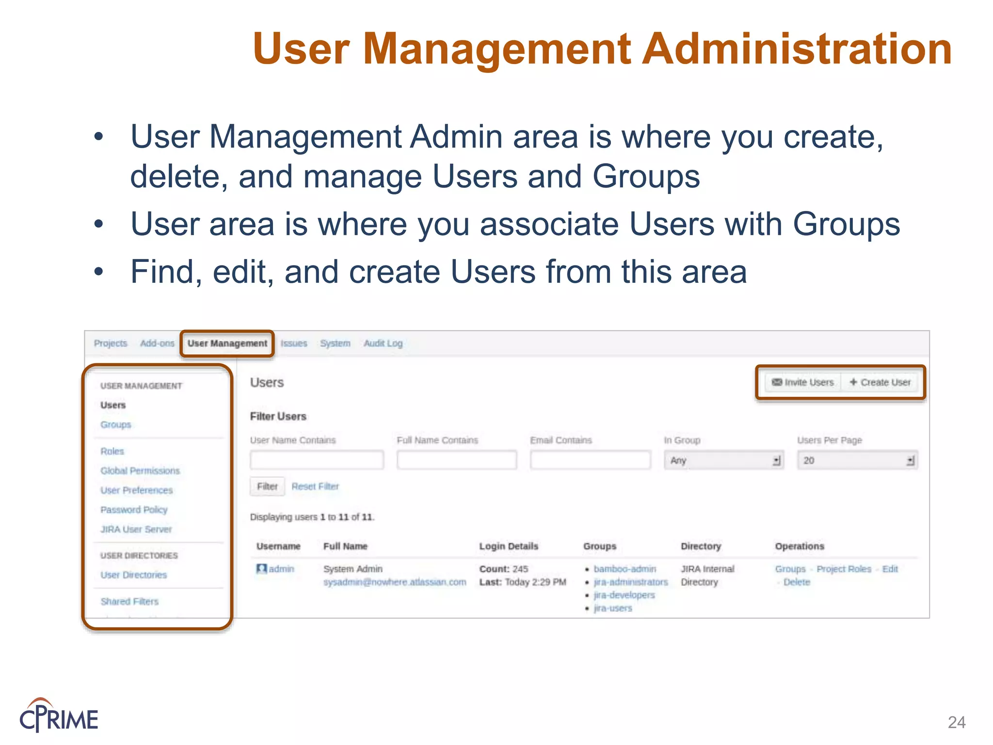 User Management Administration
• User Management Admin area is where you create,
delete, and manage Users and Groups
• User area is where you associate Users with Groups
• Find, edit, and create Users from this area
24
 