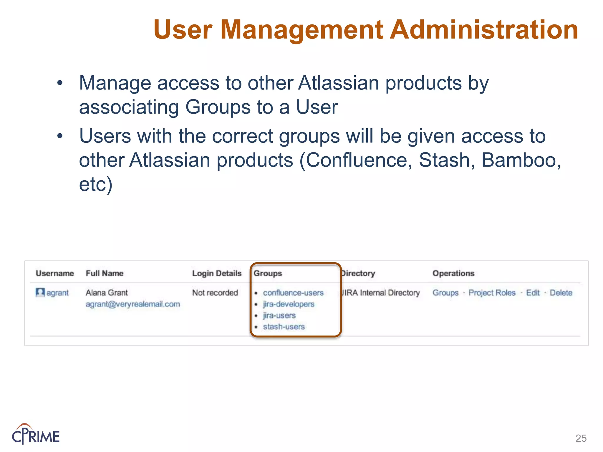 User Management Administration
• Manage access to other Atlassian products by
associating Groups to a User
• Users with the correct groups will be given access to
other Atlassian products (Confluence, Stash, Bamboo,
etc)
25
 