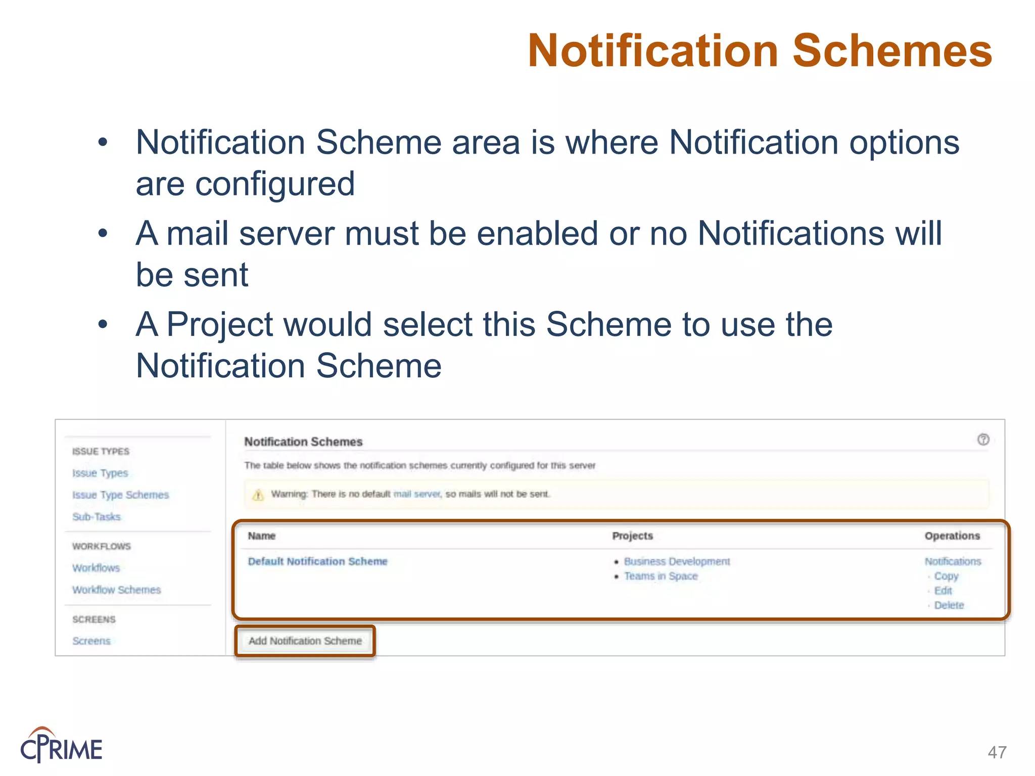 Notification Schemes
47
• Notification Scheme area is where Notification options
are configured
• A mail server must be enabled or no Notifications will
be sent
• A Project would select this Scheme to use the
Notification Scheme
 