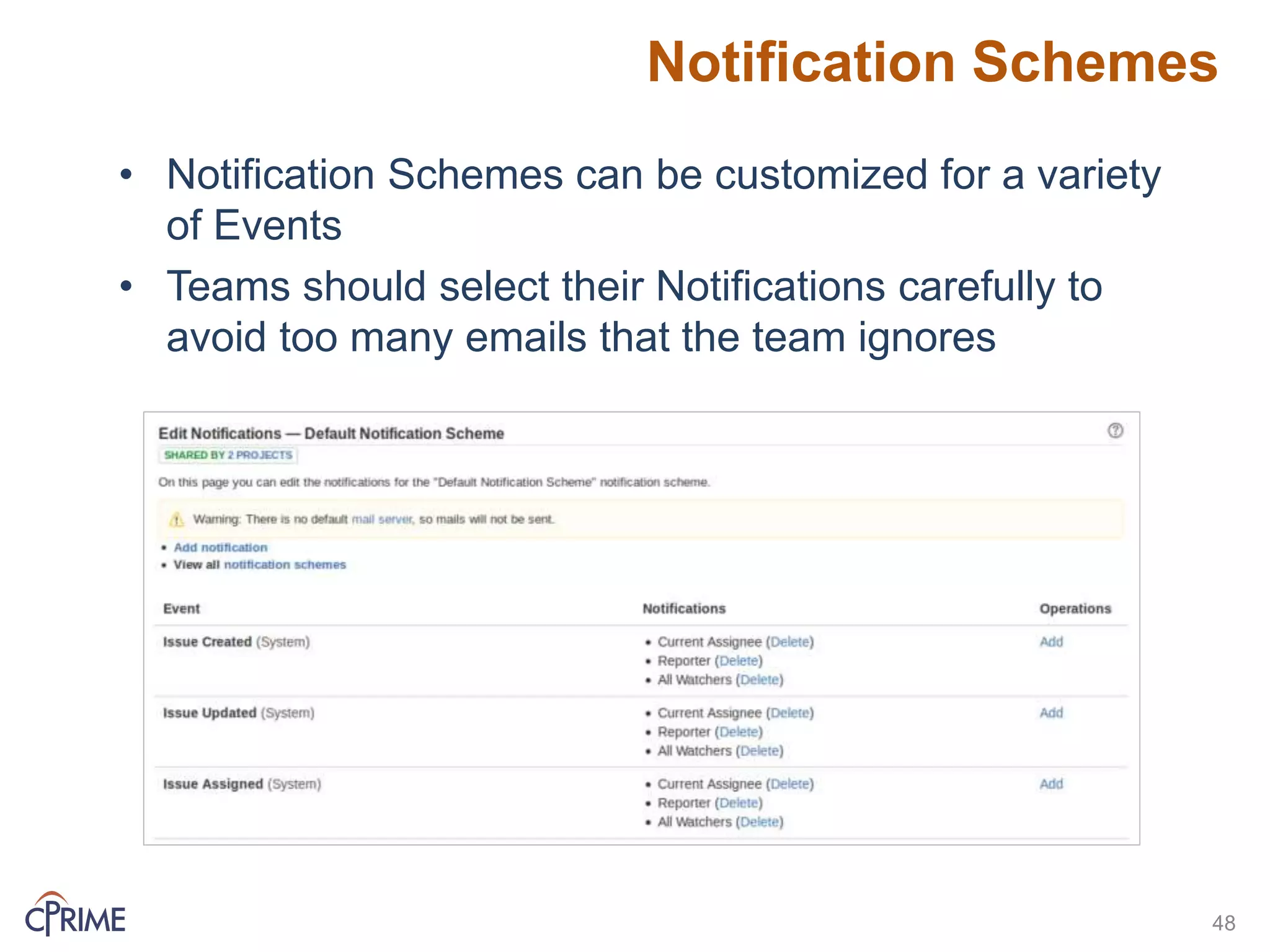 Notification Schemes
48
• Notification Schemes can be customized for a variety
of Events
• Teams should select their Notifications carefully to
avoid too many emails that the team ignores
 