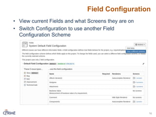 Field Configuration
• View current Fields and what Screens they are on
• Switch Configuration to use another Field
Configuration Scheme
16
 