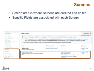 Screens
39
• Screen area is where Screens are created and edited
• Specific Fields are associated with each Screen
 