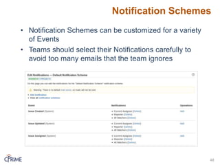 Notification Schemes
48
• Notification Schemes can be customized for a variety
of Events
• Teams should select their Notifications carefully to
avoid too many emails that the team ignores
 