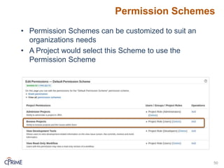 • Permission Schemes can be customized to suit an
organizations needs
• A Project would select this Scheme to use the
Permission Scheme
Permission Schemes
50
 