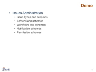 Demo
• Issues Administration
• Issue Types and schemes
• Screens and schemes
• Workflows and schemes
• Notification schemes
• Permission schemes
51
 