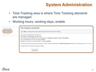 System Administration
55
• Time Tracking area is where Time Tracking elements
are managed
• Working hours, working days, enable
 