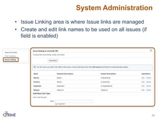 System Administration
56
• Issue Linking area is where Issue links are managed
• Create and edit link names to be used on all issues (if
field is enabled)
 