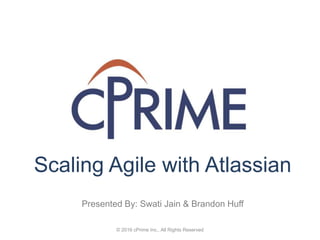 © 2016 cPrime Inc., All Rights Reserved
Scaling Agile with Atlassian
Presented By: Swati Jain & Brandon Huff
 