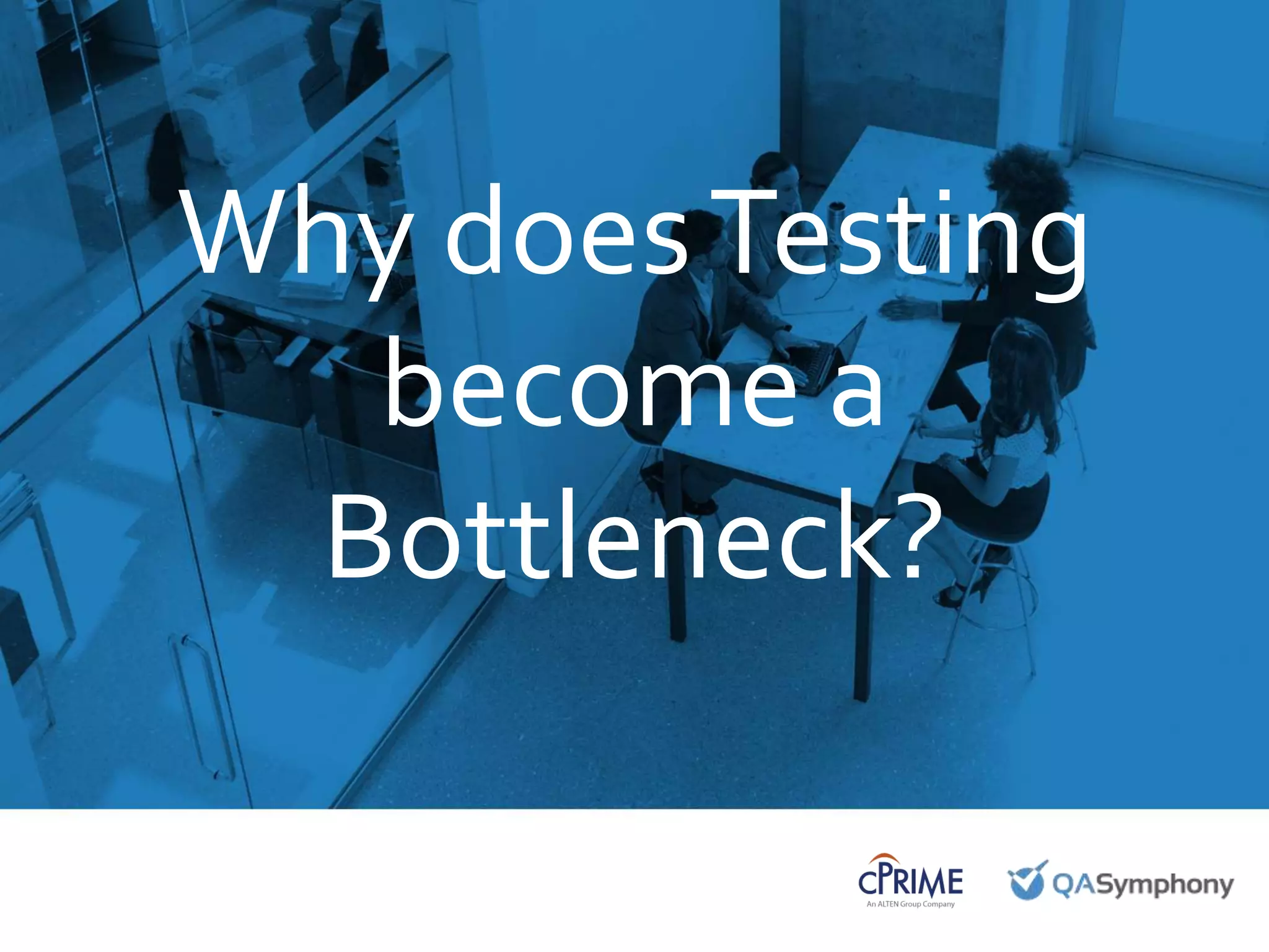 September 25, 2015
Introduction to
QASymphony for [INSERT
COMPANY NAME]
Why doesTesting
become a
Bottleneck?
 