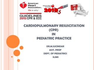 CARDIOPULMONARY RESUSCITATION
(CPR)
IN
PEDIATRIC PRACTICE
DR.M.SUCINDAR
ASST. PROF
DEPT. OF PEDIATRICS
SLIMS
 
