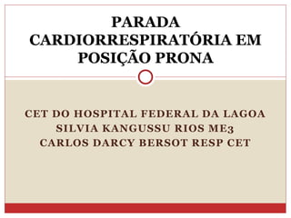 CET DO HOSPITAL FEDERAL DA LAGOA
SILVIA KANGUSSU RIOS ME3
CARLOS DARCY BERSOT RESP CET
PARADA
CARDIORRESPIRATÓRIA EM
POSIÇÃO PRONA
 