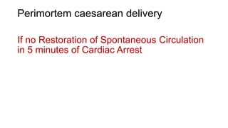 Perimortem caesarean delivery
If no Restoration of Spontaneous Circulation
in 5 minutes of Cardiac Arrest
 