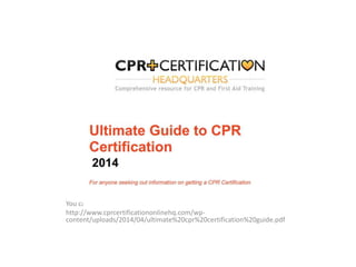 You can download this FREE guide at
http://www.cprcertificationonlinehq.com/wp-
content/uploads/2014/04/ultimate%20cpr%20certification%20guide.pdf
 