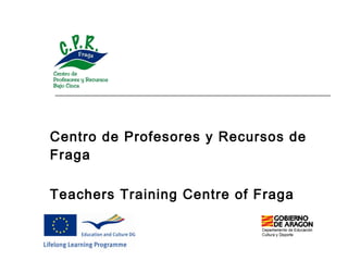 Centro de Profesores y Recursos de Fraga   Teachers  Training Centre  of  Fraga 