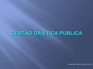 RAIMUNDO NONATO DA SILVA (2013)
GESTÃO DA ÉTICA PÚBLICAGESTÃO DA ÉTICA PÚBLICA
 