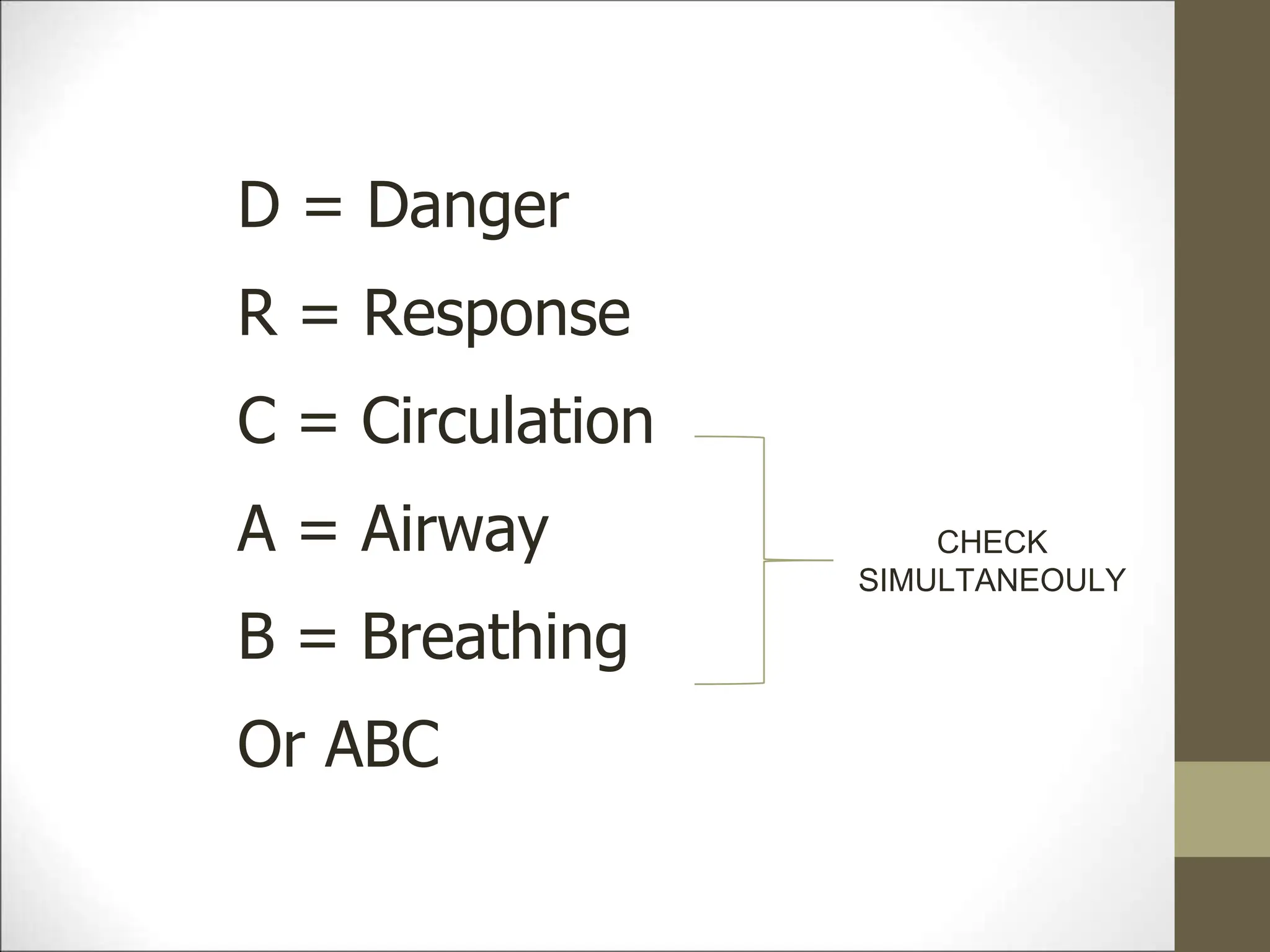 D = Danger
R = Response
C = Circulation
A = Airway
B = Breathing
Or ABC
CHECK
SIMULTANEOULY
 