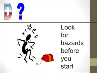 Look
for
hazards
before
you
start
 