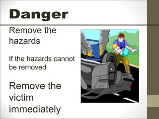Remove the
hazards
If the hazards cannot
be removed
Remove the
victim
immediately
 