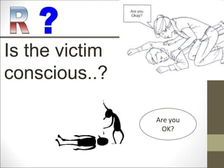 Is the victim
conscious..?
Are you
OK?
 
