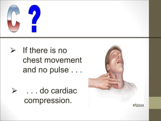 ⮚ If there is no
chest movement
and no pulse . . .
⮚ . . . do cardiac
compression.
 