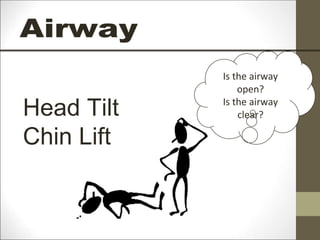 Head Tilt
Chin Lift
Is the airway
open?
Is the airway
clear?
 