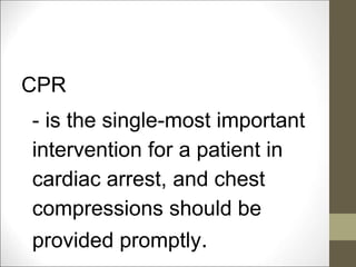 CPR
- is the single-most important
intervention for a patient in
cardiac arrest, and chest
compressions should be
provided promptly.
 