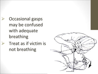 ⮚ Occasional gasps
may be confused
with adequate
breathing
⮚ Treat as if victim is
not breathing
 