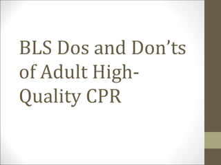 BLS Dos and Don’ts
of Adult High-
Quality CPR
 