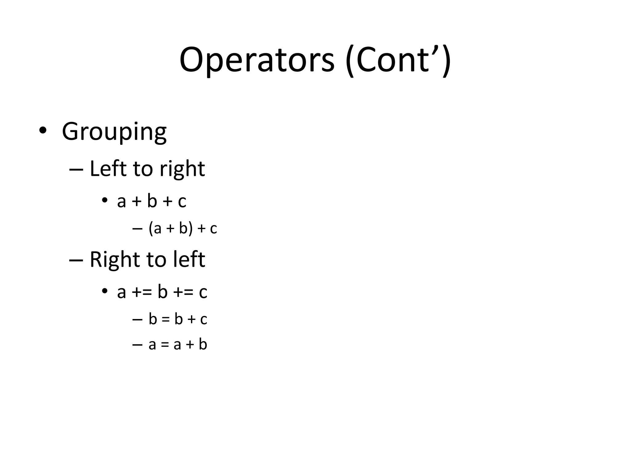 Operators (Cont’)
• Grouping
– Left to right
• a+b+c
– (a + b) + c

– Right to left
• a += b += c
– b=b+c
– a=a+b

 
