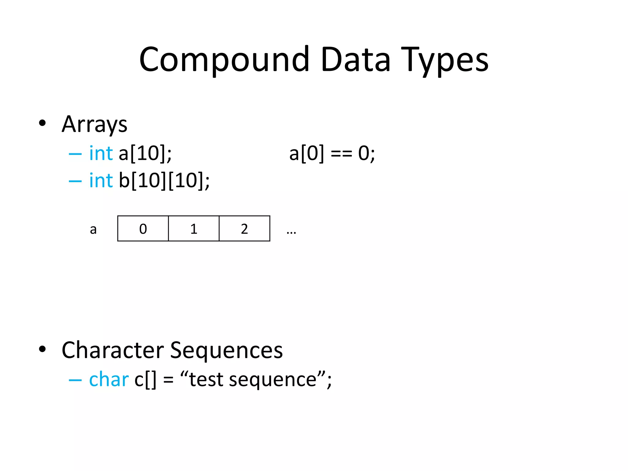 Compound Data Types
• Arrays
– int a[10];
– int b[10][10];
a

0

1

a[0] == 0;
2

…

• Character Sequences
– char c*+ = “test sequence”;

 