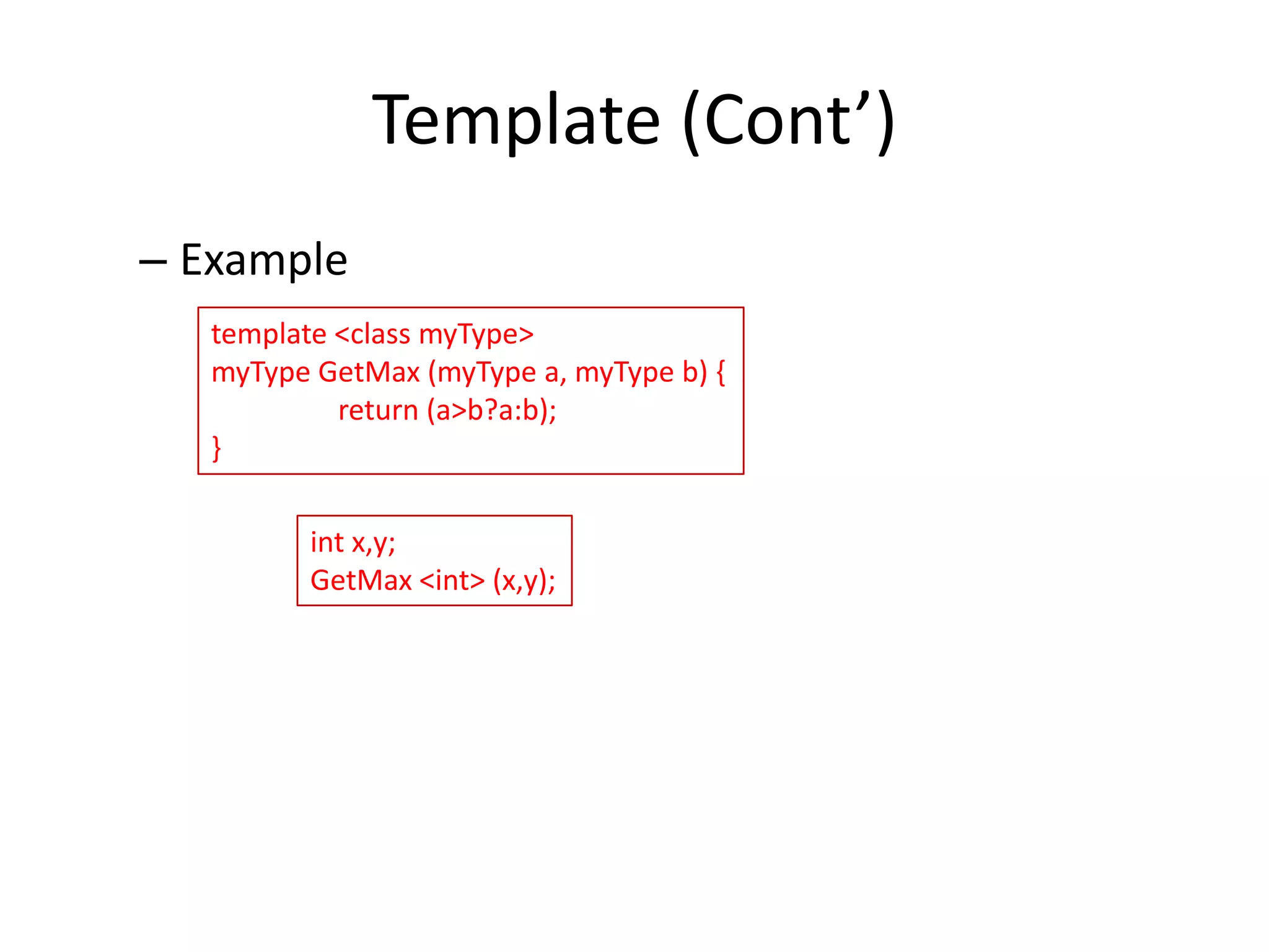 Template (Cont’)
– Example
template <class myType>
myType GetMax (myType a, myType b) {
return (a>b?a:b);
}
int x,y;
GetMax <int> (x,y);

 