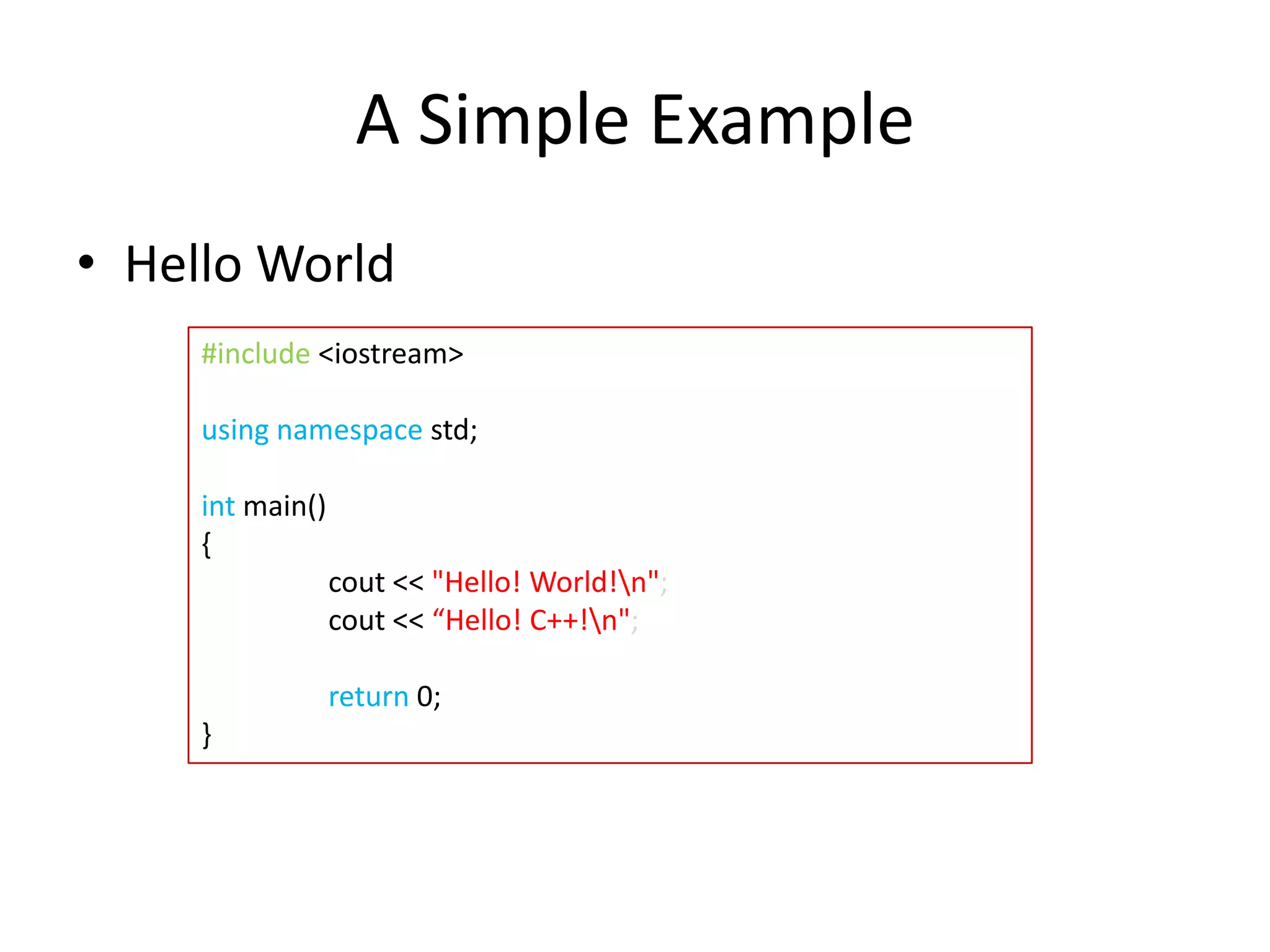A Simple Example
• Hello World
#include <iostream>
using namespace std;
int main()
{
cout << "Hello! World!n";
cout << “Hello! C++!n";
return 0;
}

 