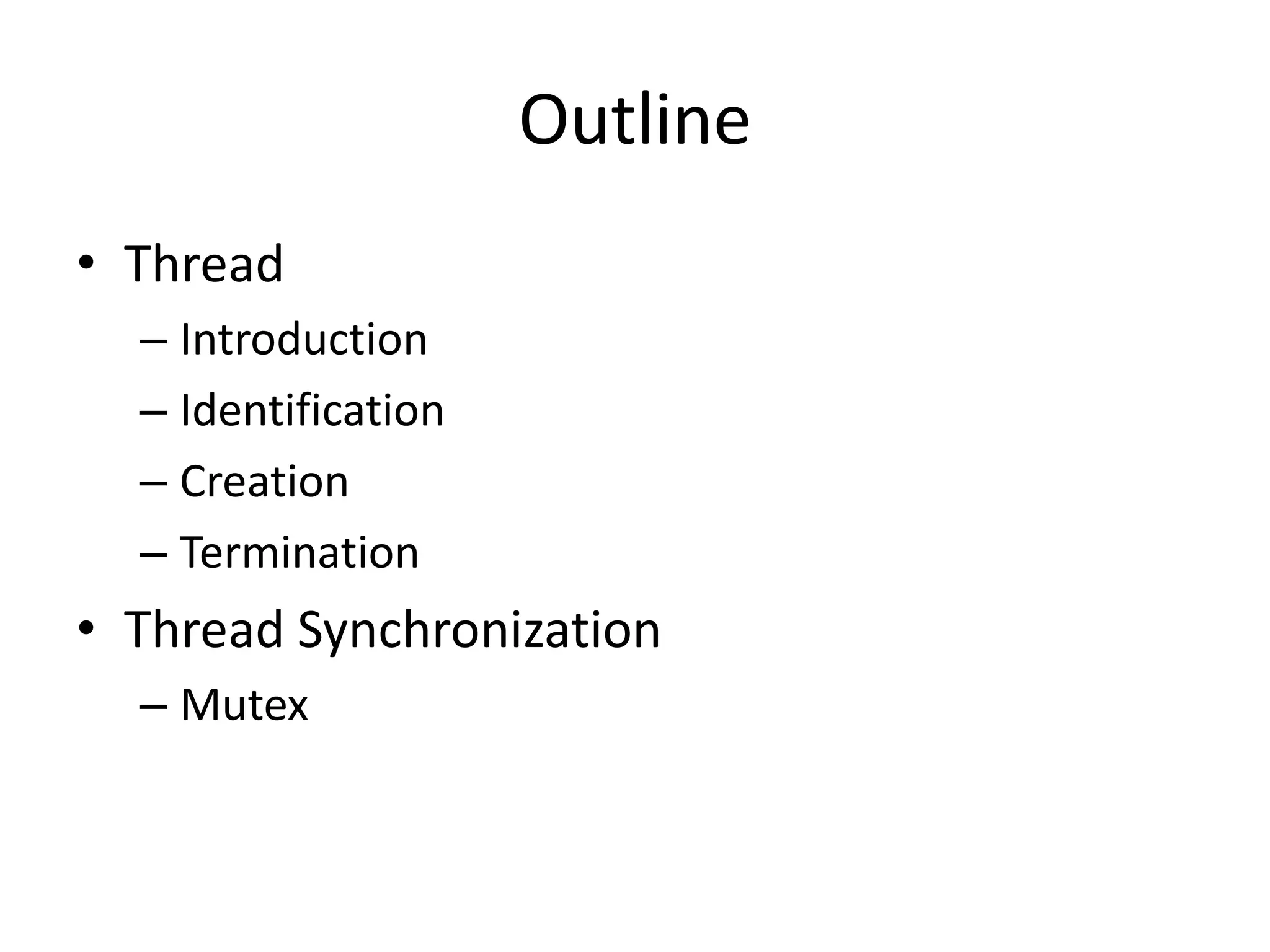 Outline
• Thread
– Introduction
– Identification
– Creation
– Termination

• Thread Synchronization
– Mutex

 