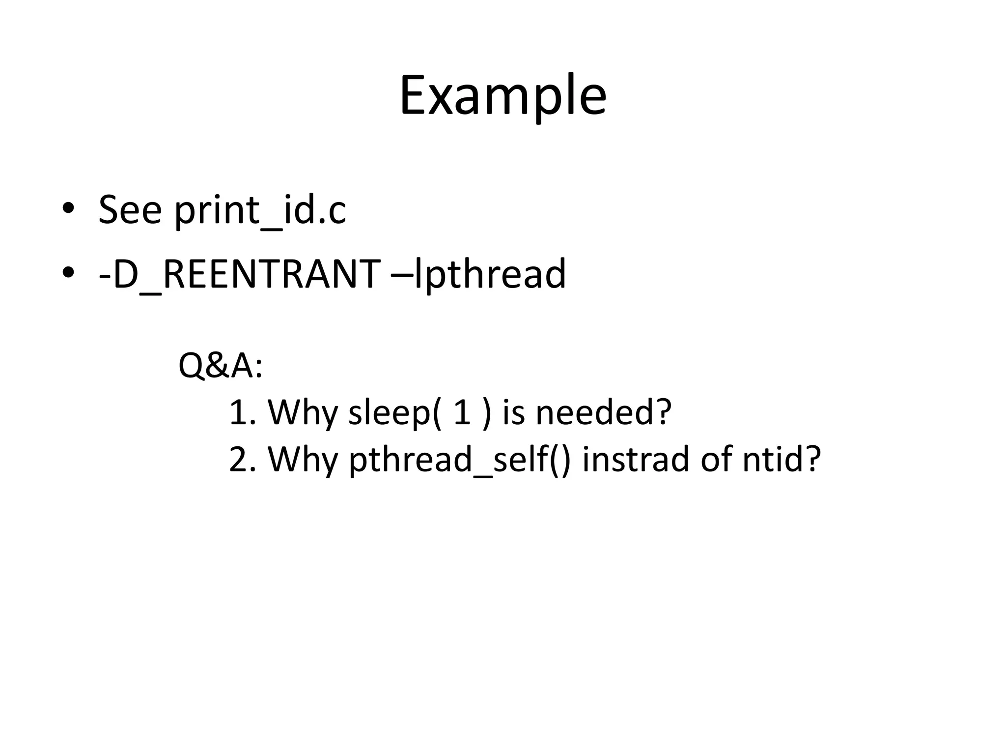 Example
• See print_id.c
• -D_REENTRANT –lpthread
Q&A:
1. Why sleep( 1 ) is needed?
2. Why pthread_self() instrad of ntid?

 