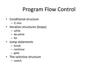Program Flow Control
• Conditional structure
– if, else

• Iteration structures (loops)
– while
– do-while
– for

• Jump statements
– break
– continue
– goto

• The selective structure
– switch

 