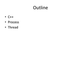 Outline
• C++
• Process
• Thread

 