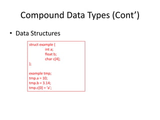Compound Data Types (Cont’)
• Data Structures
struct example {
int a;
float b;
char c[4];
};
example tmp;
tmp.a = 10;
tmp.b = 3.14;
tmp.c*0+ = ‘a’;

 