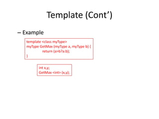 Template (Cont’)
– Example
template <class myType>
myType GetMax (myType a, myType b) {
return (a>b?a:b);
}
int x,y;
GetMax <int> (x,y);

 