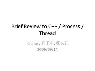 Brief Review to C++ / Process /
Thread
石宗胤, 周惟中, 蘇文鈺
2009/09/14

 