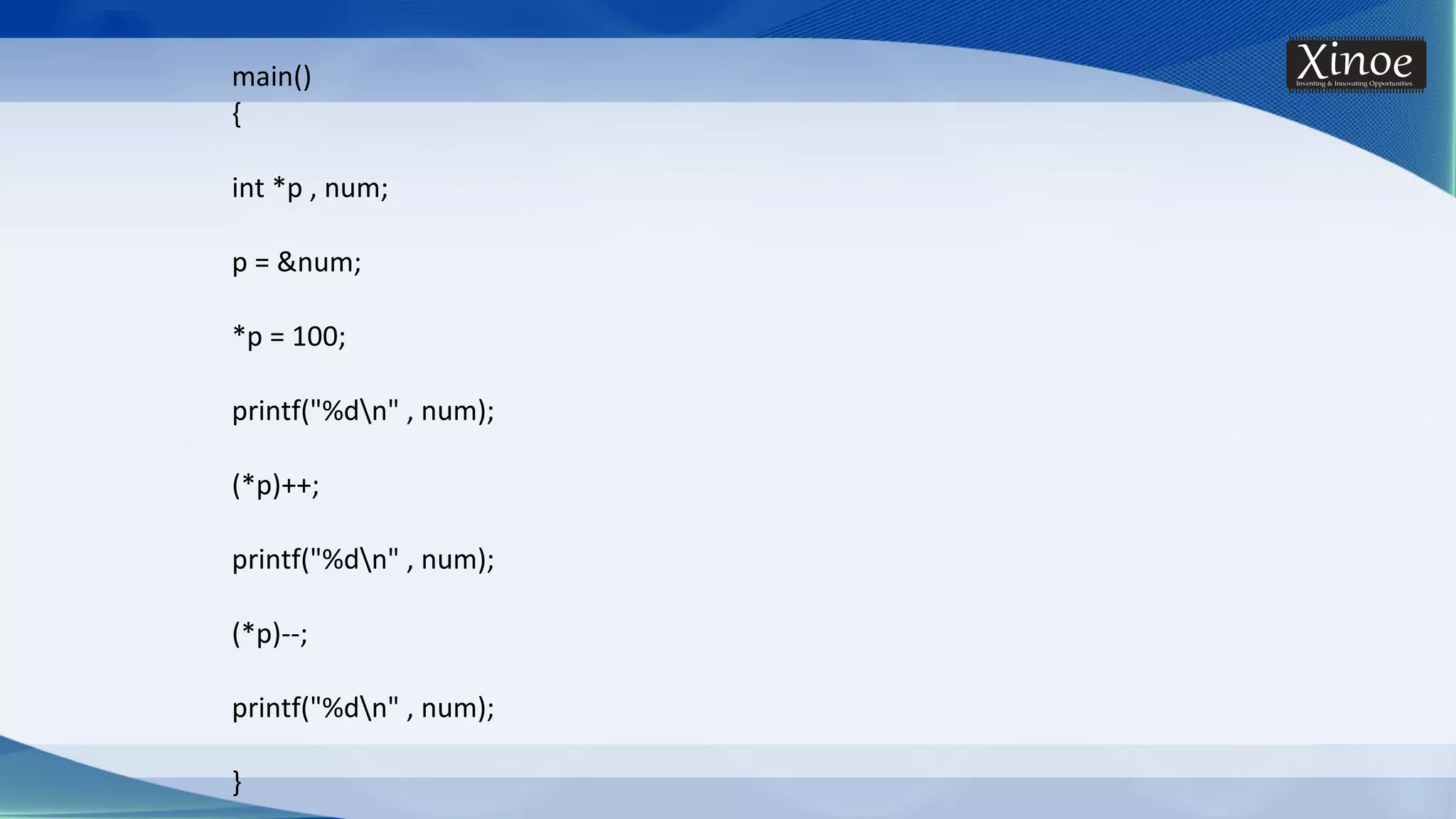main() { int *p , num; p = &num; *p = 100; printf("%dn" , num); (*p)++; printf("%dn" , num); (*p)--; printf("%dn" , num); } 