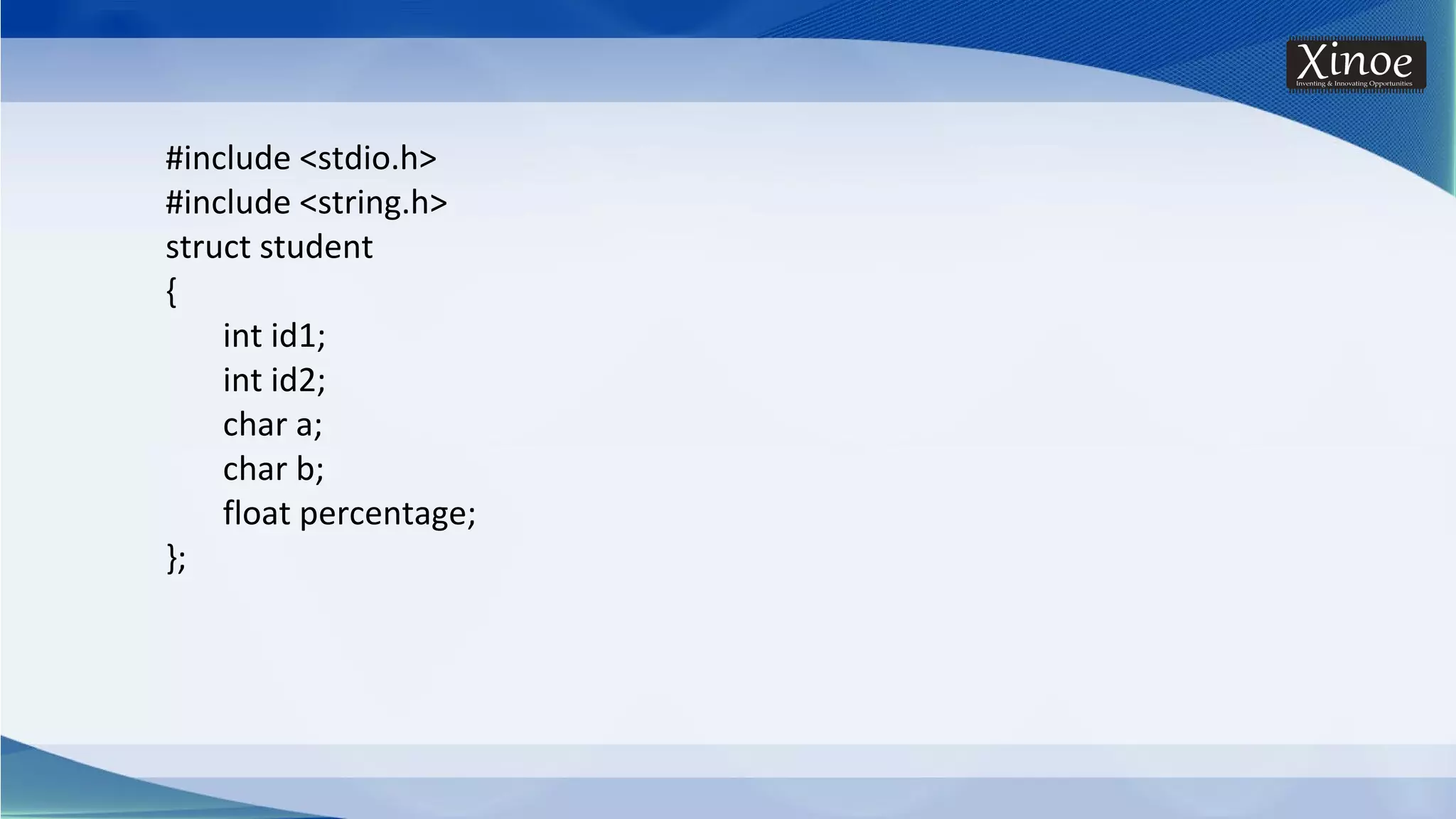 #include <stdio.h> #include <string.h> struct student { int id1; int id2; char a; char b; float percentage; }; 