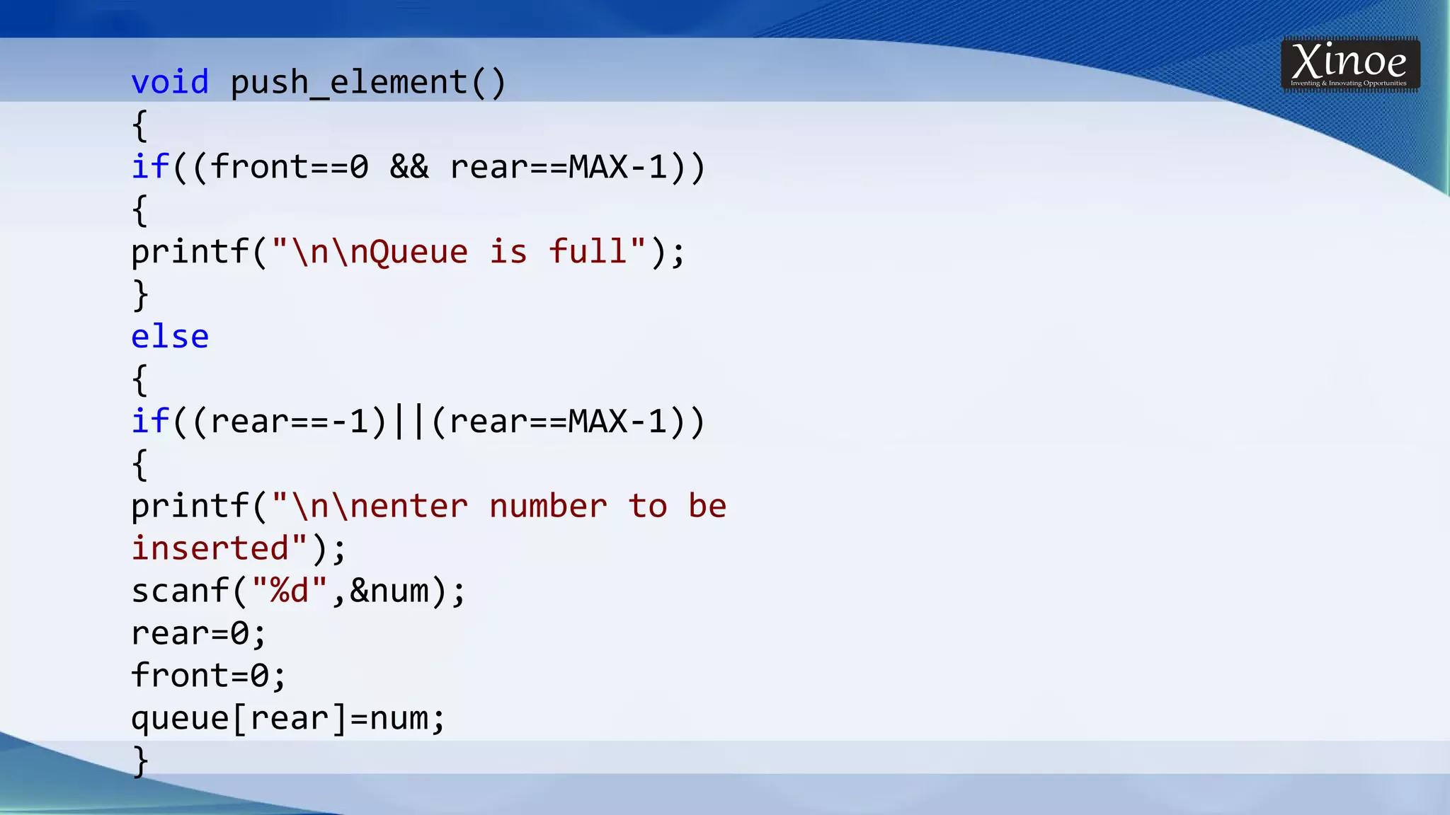 void push_element() { if((front==0 && rear==MAX-1)) { printf("nnQueue is full"); } else { if((rear==-1)||(rear==MAX-1)) { printf("nnenter number to be inserted"); scanf("%d",&num); rear=0; front=0; queue[rear]=num; } 