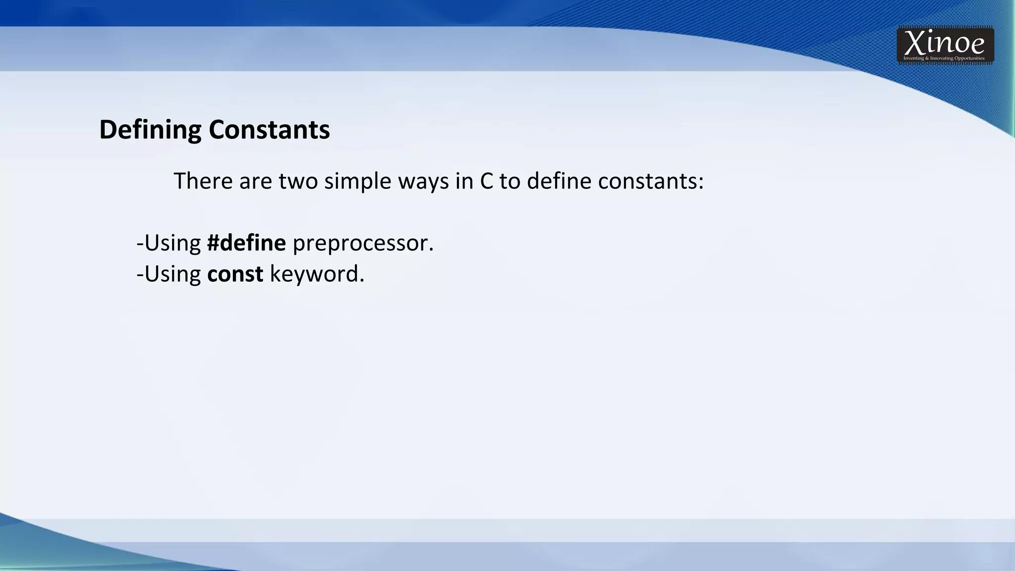 Defining Constants There are two simple ways in C to define constants: -Using #define preprocessor. -Using const keyword. 