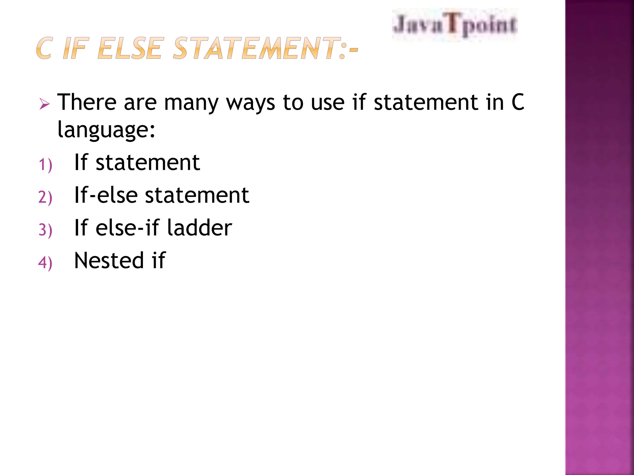  There are many ways to use if statement in C
language:
1) If statement
2) If-else statement
3) If else-if ladder
4) Nested if
 