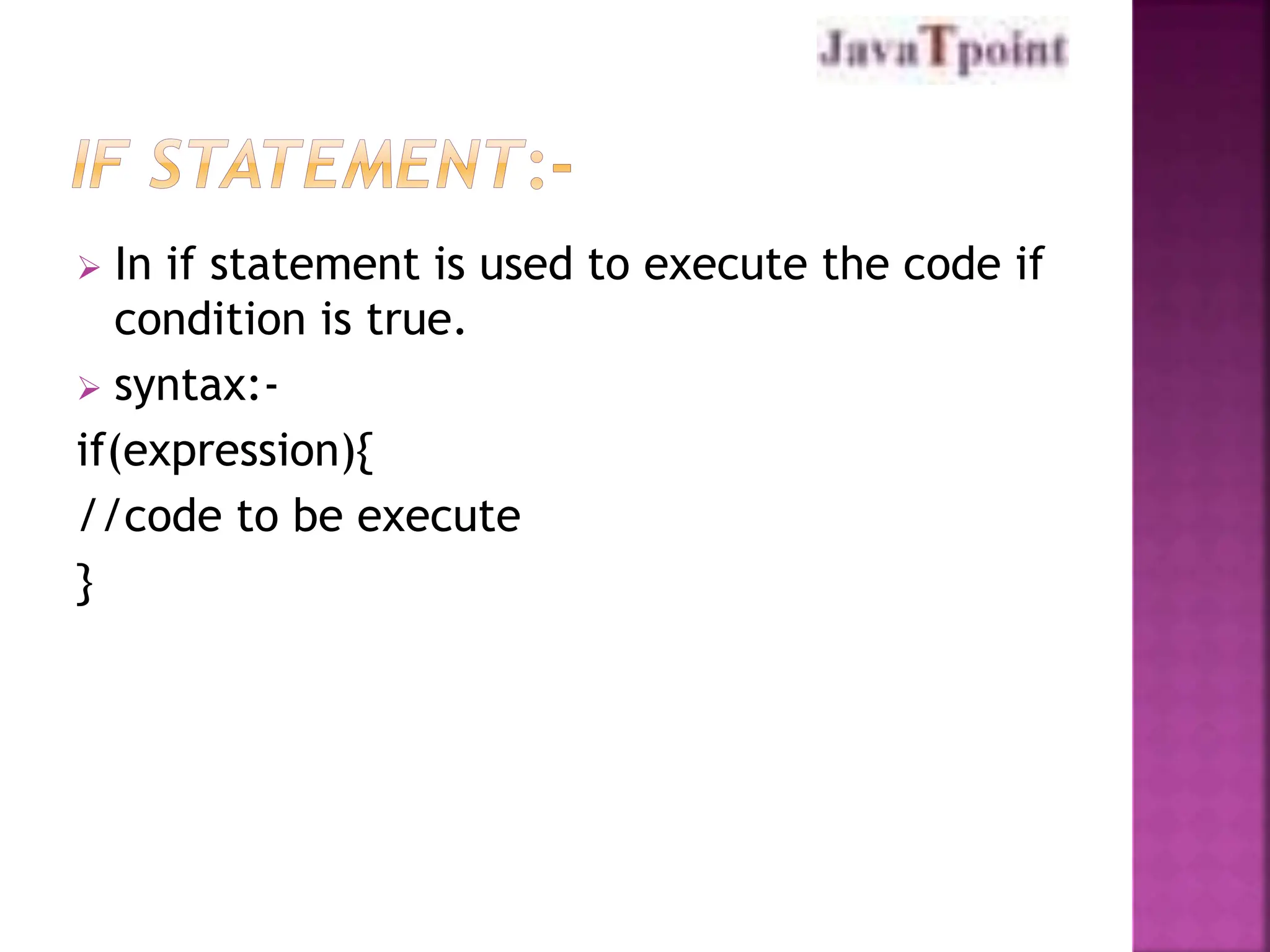 In if statement is used to execute the code if
condition is true.
 syntax:-
if(expression){
//code to be execute
}
 