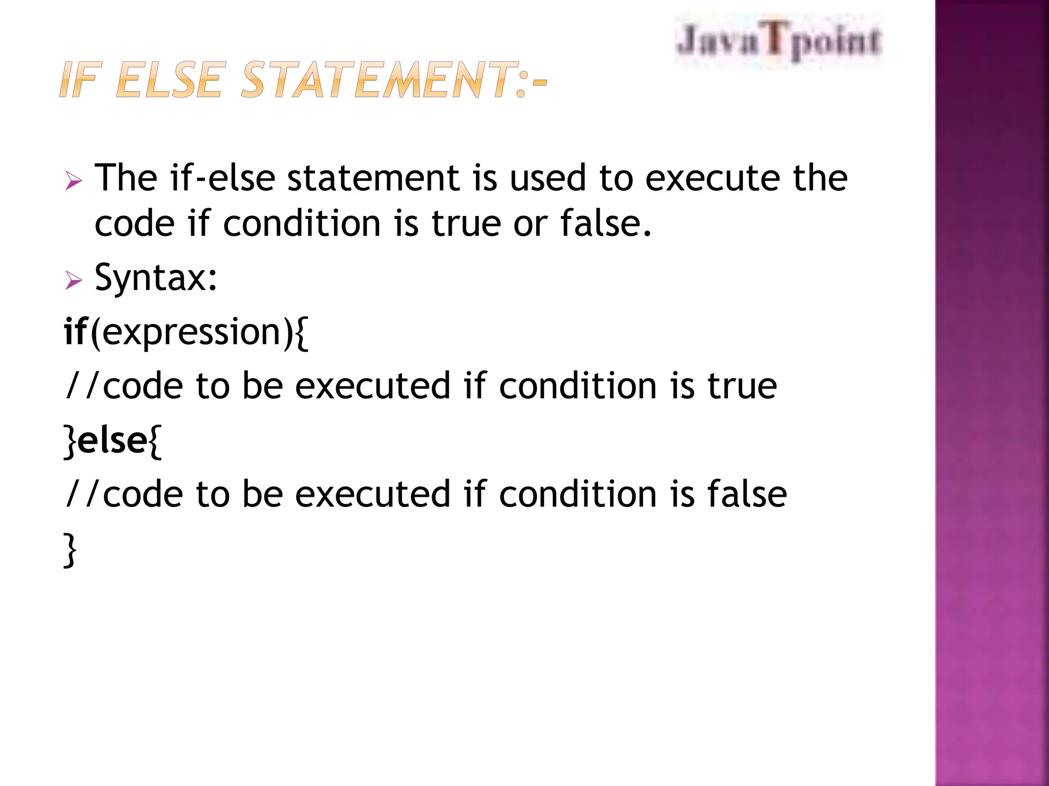  The if-else statement is used to execute the
code if condition is true or false.
 Syntax:
if(expression){
//code to be executed if condition is true
}else{
//code to be executed if condition is false
}
 